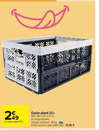 249  Le casier plant 32 L  №  Casier pliant 32 L Dim: 48 x 35 x 23 cm  En polypropylene. Charge maximum: 16 kg.  Existe aussi le casier pliant 45 L: 13,55 € 