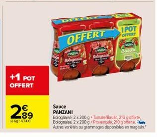 +1 POT OFFERT  2.89  €  Le kg: 4,74 €  OFFERT  PANZAN Bolognain  PMASIN Bolognai  OFFTIO RAS  1POT  OFFERT  PATIN  Basilic  Sauce PANZANI  Bolognaise, 2 x 200 g Tomate Basilic, 210 g offerte. Bolognai