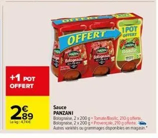 +1 pot offert  2.89  €  le kg: 4,74 €  offert  panzan bolognain  pmasin bolognai  offtio ras  1pot  offert  patin  basilic  sauce panzani  bolognaise, 2 x 200 g tomate basilic, 210 g offerte. bolognai