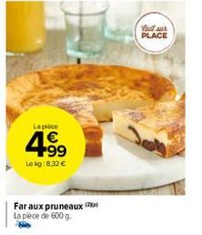 La pièce  4⁹9  4.99  Le kg: 8,32 €  Far aux pruneaux La pièce de 600 g.  Bull sur PLACE 