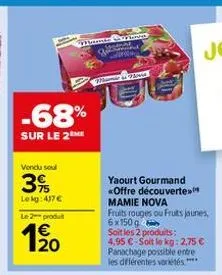 -68%  sur le 2 me  vendu soul  3%  lekg: 437€  le 2 produt  120  pleves  peen cusumed  mamir nova  yaourt gourmand <offre découverte  mamie nova  fruits rouges ou fruits jaunes, 6x150 g soit les 2 pro