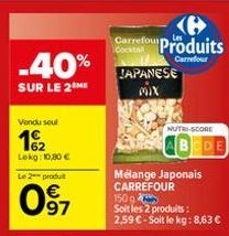 -40%  SUR LE 2 ME  Vendu soul  162  Lekg: 10,80 €  Le 2 produ  097  Carrefour Produits  Cockta  Carrefour  JAPANESE  Mix  Mélange Japonais CARREFOUR  150 g Soit les 2 produits: 2,59 € - Soit le kg: 8,