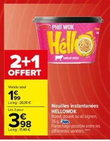 2+1  OFFERT  Vendu sel  1⁹9  Lokg: 2618 € Les 3 pour  €  3.98  Lekg: 17,45 €  PHO WOK  Hello  SARBE  Nouilles instantanées HELLOWOK Boeuf, poulet ou all oignon, 76g.  Panachage possible entre les diff