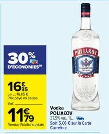 16%  LeL: 16,85 € Prix payé en caisse  Soit  1199  Vodka POLIAKOV 37,5% vol, 1L  Remise de dédute Soit 5,06 € sur la Carte Carrefour.  M  POLIAKOV 