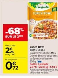 Vendu soul  25 Lokg:9€  -68%  SUR LE 2M  Le 2 produt  0922  Bonduelle NEW  LUNCH BOWL  Lunch Bowl BONDUELLE Carottes/Pois Chiches/Mais/ Quinoa, Boulgour et légumes ou Epeautre et légumes, 250 g  Soit 