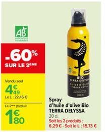 AB  -60%  SUR LE 2⁰  Vendu seul  49  LeL:22.45€  Le 2- produt  180  €  BIO TERRA DELT  Spray  d'huile d'olive Bio TERRA DELYSSA  20 d.  Soit les 2 produits: 6,29 €-Soit le L:15,73 € 