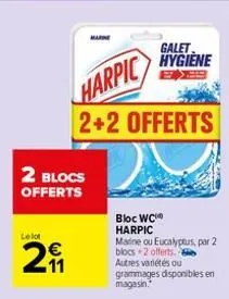 le lot  2 blocs offerts  galet hygiene  bloc wc harpic  maine ou eucalyptus, par 2 blocs 2 offerts.  autres variétés ou  grammages disponibles en magasin. 