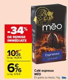 -34%  DE REMISE IMMÉDIATE  10%  Lekg: 10.25 €  76  Lekg:6,76 €  44 B  meo  Espresso  Café espresso MÉO  En grains ou moulu, 1 kg.  