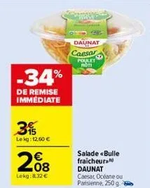 -34%  de remise immédiate  3%  lekg: 12,60 €  208  €  lekg:8,32 €  daunat  caesar pouley roti  salade «bulle fraicheur daunat caesar océane ou parisienne, 250 g.  