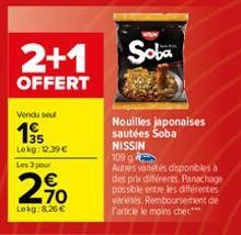 Vendu sel  1⁹5  Lokg: 12.39 € Les 3 pour  70  Lekg:8,26 €  2+1 Soba  OFFERT  Nouilles japonaises sautées Soba  NISSIN  109 g  Autres varetes disponibles à des prix différents. Panachage possible entre