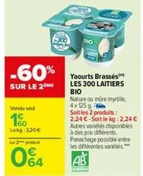-60%  sur le 2me  vendu seul  160  lekg: 3,20 €  18  le 2 produ  064  bio  yaourts brassés les 300 laitiers bio  nature ou mûre myrtille, 4x 125g  soit les 2 produits:  2,24 €-soit le kg: 2,24 € autre