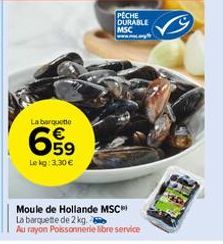 La barquette  659  Le kg: 3,30 €  PECHE DURABLE MSC  Moule de Hollande MSC  La barquette de 2 kg.  Au rayon Poissonnerie libre service 