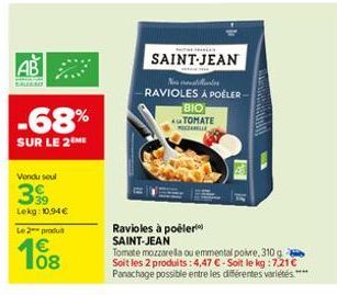 AB  -68%  SUR LE 2  Vendu soul  399  Lekg: 10,94 €  Le 2 produ  108  €  SAINT-JEAN  sonstillunter RAVIOLES À POELER- BIO  AUTOMATE  MOZARELLE  Ravioles à poêler SAINT-JEAN  Tomate mozzarella ou emment