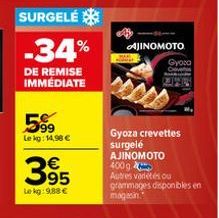 SURGELÉ  -34%  DE REMISE IMMÉDIATE  599  Le kg: 14,98 €  395  €  Lekg: 9,88 €  AJINOMOTO  Gyota  Ove T  2014  Gyoza crevettes surgelé AJINOMOTO 400 g.  Autres vadétés ou grammages disponibles en  maga