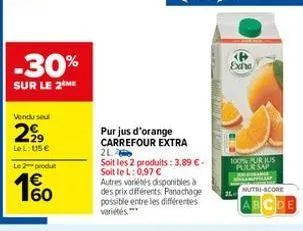 vendu seul  2⁹9  lel: us €  le 2 produt  -30%  sur le 2 me  60  pur jus d'orange carrefour extra  2l  soit les 2 produits: 3,89 €-soit le l: 0,97 €  autres variétés disponibles à des prix différents. 