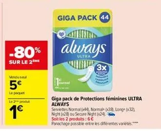 -80%  sur le 2 me  vendu seul  5€  le paquet  le 2 produt  1€  giga pack 44  always  3x  giga pack de protections féminines ultra always  serviettes normal (44), normal+ (x38), long (x32) night (28) o