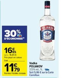 16%  LeL: 16,85 € Prix payé en caisse  Soit  1199  Vodka POLIAKOV 37,5% vol, 1L  Remise de dédute Soit 5,06 € sur la Carte Carrefour.  FOLIAKOV 