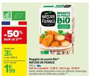 AB  -50%  SUR LE 2 ME  Vendu seu  399  Lokg: 19,95€  Le 2 produ  199  Nuggets de poulet Bio NATURE DE FRANCE  NUGGETS  NATURE DE POULET FRANCE BIO  PEMENT  www  200 g.  Soit les 2 produits: 5,98 € - S