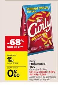 Vendu sou  199  Lekg:8,99 €  -68%  SUR LE 2 ME  L2produ  0%  060  14  CAGANER L'Originar  Vico  Curly  FORMAT SPECIAL LOT DE 2  Curly Format spécial VICO  Cacahuite, 2x110 g  Soit les 2 produits: 2,49