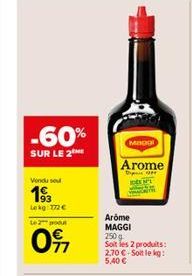 -60%  SUR LE 2  Vondu sou  193  Lekg: 772 €  Le 2 pou  097  Magol  Arome  Arome MAGGI  250 g Soit les 2 produits: 2.70 €-Soit le kg: 5,40 € 