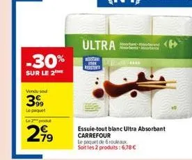 -30%  sur le 2  vendu sou  399  le paquet  le 2 produ  2,99  ultra sontant-ansburbure  resistan resisten  essuie-tout blanc ultra absorbant carrefour  le paquet de 6 rouleaux soit les 2 produits:6,78 