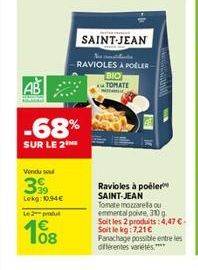 Vendu sou  3  Lekg: 10.94€  L2  AB  -68%  SUR LE 2  108  SAINT-JEAN  RAVIOLES APOELER BIO TOMATE MADARA  Ravioles à poëler SAINT-JEAN Tomate mozzarella ou emmental poivre, 310 g. Soit les 2 produits: 