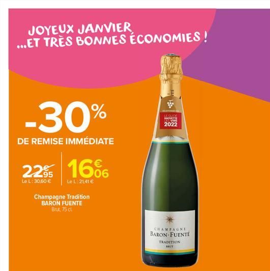 JOYEUX JANVIER ...ET TRÈS BONNES ÉCONOMIES!  -30%  DE REMISE IMMÉDIATE  22% 16%  Le L: 30,60 €  Le L:21,41 €  Champagne Tradition BARON FUENTE Brut, 75 cl.  LE SUCC HAH  VINS  2022  CHAMPAGNE  BARON-F