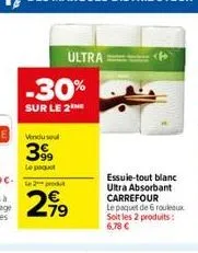 ultra  -30%  sur le 2  le 2 produ  2,99  essuie-tout blanc ultra absorbant carrefour  le paquet de 6 rouleaux soit les 2 produits: 6.78 € 