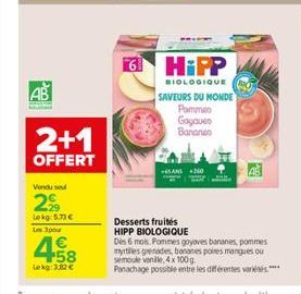 AB  A  2+1  OFFERT  Vendu seu  29  Lekg: 5.73 €  Les 3pour  458  Lokg: 3,82 €  Desserts fruités HIPP BIOLOGIQUE  ra HiPP  BIOLOGIQUE SAVEURS DU MONDE Pommeo  Gogaveo Bananeo 