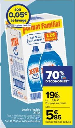 som  0,05€ Le lavage  Remise Fidélité déduite  C  XTRA  SENES  Format Familial  Lot de 2x 126 63 Lavages Lavages  XTR  Taga  Lessive liquide  XTRA  70%  D'ÉCONOMIES  19%  Le L: 3,44 € Prix payé en cai