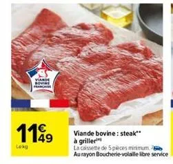 viande bovine française  1149  lekg  viande bovine: steak"*  à griller  la caissette de 5 pièces minimum.  au rayon boucherie-volaille libre service 