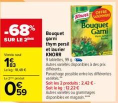 -68%  SUR LE 2  Vendu sout  193  Le kg: 18.48 €  Le 2 produ  059  Bouquet garni thym persil et laurier  Knorr  OFFRE SABONNIERE  Bouquet Garni  KNORR  9 tablettes, 99 g.  Autres variétés disponibles à