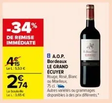 -34%  de remise immédiate  4  +15 lel:5.53 €  214  €  la boute  le l: 3,65 €  8 a.o.p. bordeaux le grand écuyer  rouge, rosé, blanc  ou moeleux,  75 cl  autres variétés ou grammages disponibles à des 