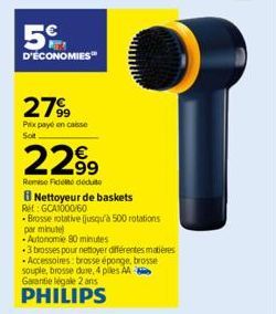 5€  D'ÉCONOMIES  2799  Pax payé en caisse  Soit  2299  Remise de déduto  8 Nettoyeur de baskets Ret: GCA1000/60  Brosse rotative (jusqu'à 500 rotations par minute  Autonomie 80 minutes  3 brosses pour