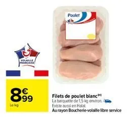 lekg  volaille  française  99  poulet  filets de poulet blanc  la barquette de 1,5 kg environ existe aussi en halal  au rayon boucherie-volaille libre service 