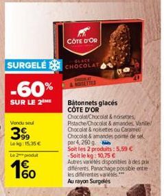 SURGELÉ  -60%  SUR LE 2  Vendu soul  3999  Lokg: 15,35 €  Le 2-produt  COTE D'OR  GLACE CHOCOLAT  ETTES  Batonnets glacés CÔTE D'OR  Chocolat Chocolat & noisettes  Pistache/Chocolat & amandes. Vanille