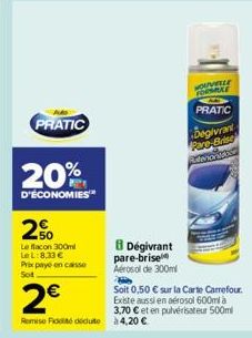 PRATIC  20%  D'ÉCONOMIES  2%  Le flacon 300ml Le L:8,33 € Prix paye en caisse Sot  8 Dégivrant pare-brise Aérosol de 300ml  2€  Remis Fideuà 4,20 €  HOUVELLE FORMALE  PRATIC  begivrant  Pare-Brise  So