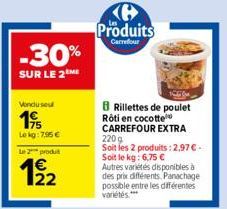 -30%  SUR LE 2M  Vonduse  19/  Lekg:7,95 €  Le 2 produt  Produits  Carrefour  Rillettes de poulet Rôti en cocotte CARREFOUR EXTRA 2209 Soit les 2 produits: 2,97 €. Soit le kg: 6,75 € Autres variétés d