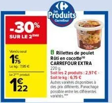 -30%  sur le 2m  vonduse  19/  lekg:7,95 €  le 2 produt  produits  carrefour  rillettes de poulet rôti en cocotte carrefour extra 2209 soit les 2 produits: 2,97 €. soit le kg: 6,75 € autres variétés d