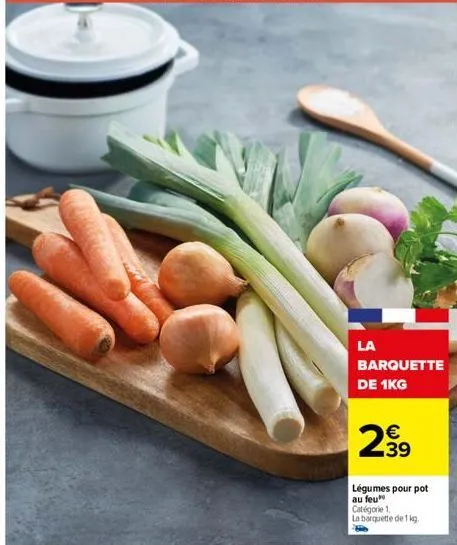 la  barquette de 1kg  €  2,⁹9  39  légumes pour pot au feu catégorie 1 la barquette de 1 kg. 
