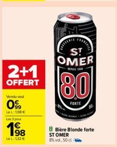 2+1  OFFERT  Vendu soul  09  Le L:1,98 € Les 3 pour  198  1€  Le L: 132 €  S!  OMER  DEPUIS 188  80  FORTE  BBière Blonde forte  ST OMER  8% vol., 50 cl a 