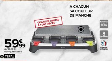 5999  dont 0,30 € deco-participation  TEFAL  QUANTITE LIMITÉE A 1000 PIÈCES  A CHACUN  SA COULEUR  DE MANCHE  1100 8  Fabri en France 