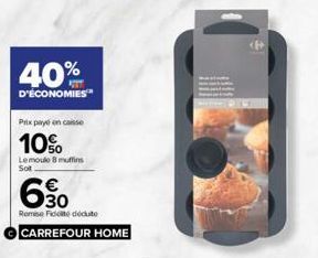 40%  D'ÉCONOMIES  Prix payé en casse  10%  Lemoule 8 muffins Sot  30  Remise de doute  CARREFOUR HOME 