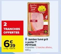 2 TRANCHES OFFERTES  639  €  Le kg: 1065 €  Jansban Frane Grill  FUME  8 Jambon fumé grill à poêler  PETITGAS  4 tranches 2 tranches offertes, 600 g 