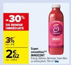 -30%  DE REMISE IMMEDIATE  3%  LeL: 5€  262  LeL: 349 €  Super smoothies  INNOCENT  00  Energy, Defense, Recharge, Super Bleu ou Antioxydant, 750 ml  innocent  ENERGY  