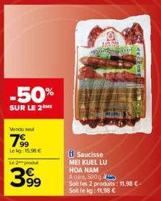 -50%  SUR LE 2 ME  Vendu seul  799  Lekg: 15.99 € Le 2 produt  399  Saucisse MEI KUEL LU HOA NAM  k  A cuire, 500g  Soit les 2 produits: 11,98 €. Soit le kg: 11,98 € 