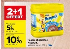 2+1  OFFERT  Vendu soul  535  Lekg:8,23€ Les 3 pour  10%  Le kg: 5,49 €  Poudre chocolatée NESQUIK Moins de sucres, 650 g  NHINE  Nesquik  MOINS  SOPE 