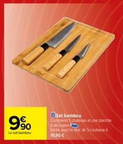 9%  Le set bambou  Set bambou  Comprend 3 couteaux et une planche à découper  Existe aussi le bloc de 5 couteaux à 19,90 € 