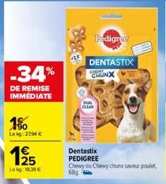 -34%  DE REMISE IMMEDIATE  15  Lekg: 2794 €  19/15  Lokg: 18.38 €  DUAL CLEAN  Pedigree  DENTASTIX CHUNX  Dentastix PEDIGREE  Chewy ou Chewy chunx saveur poulet,  68g 