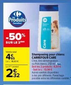 KH Produits  Carrefour  -50%  SUR LE 2  Vendu soul  465  Le L: 18.60€  Le 2 produt  232  Care  Shampooing pour chiens CARREFOUR CARE Chiot, Anti-démangeaison ou Poils blancs, 250 ml Soit les 2 produit